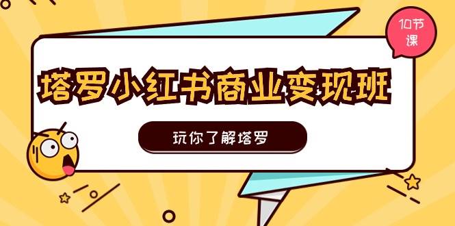 塔罗小红书商业变现实操班，玩你了解塔罗，玩转小红书塔罗变现（10节课）凯哥轻创网-网创项目资源站-副业项目-创业项目-搞钱项目凯哥轻创网