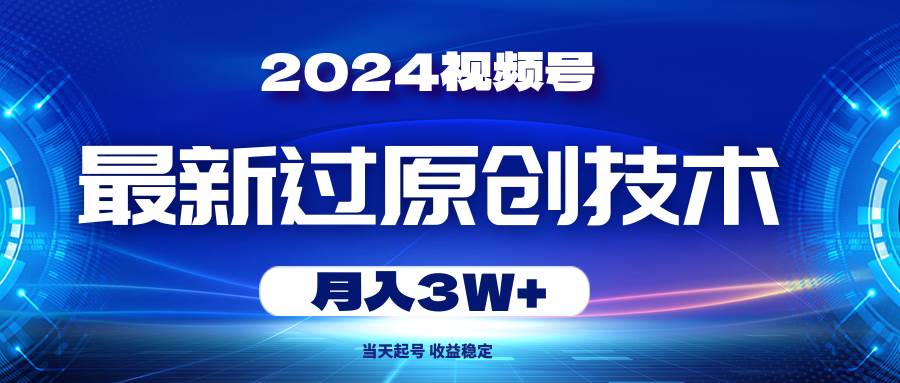 2024视频号最新过原创技术，当天起号，收益稳定，月入3W+凯哥轻创网-网创项目资源站-副业项目-创业项目-搞钱项目凯哥轻创网