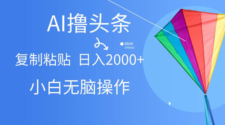 AI一键生成爆款文章撸头条,无脑操作，复制粘贴轻松,日入2000+凯哥轻创网-网创项目资源站-副业项目-创业项目-搞钱项目凯哥轻创网
