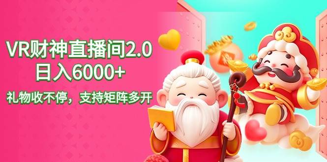 2024最新抖音VR财神直播间2.0日入6000+，礼物收不停，支持矩阵多开，新…凯哥轻创网-网创项目资源站-副业项目-创业项目-搞钱项目凯哥轻创网