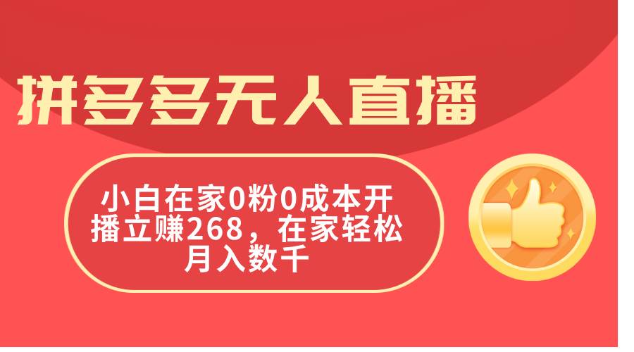 拼多多无人直播，小白在家0粉0成本开播立赚268，在家轻松月入数千凯哥轻创网-网创项目资源站-副业项目-创业项目-搞钱项目凯哥轻创网