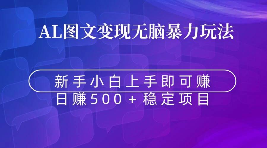 无脑暴力Al图文变现  上手即赚  日赚500＋凯哥轻创网-网创项目资源站-副业项目-创业项目-搞钱项目凯哥轻创网