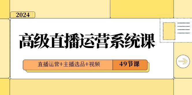 2024高级直播·运营系统课，直播运营+主播选品+视频（49节课）凯哥轻创网-网创项目资源站-副业项目-创业项目-搞钱项目凯哥轻创网