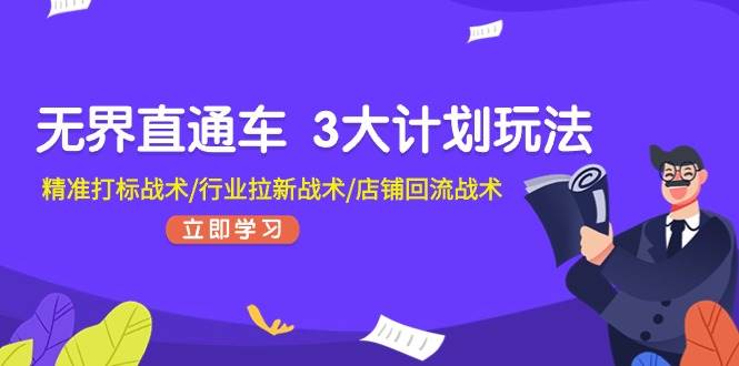 无界直通车 3大计划玩法，精准打标战术/行业拉新战术/店铺回流战术凯哥轻创网-网创项目资源站-副业项目-创业项目-搞钱项目凯哥轻创网