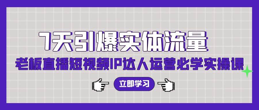 7天引爆实体流量，老板直播短视频IP达人运营必学实操课（56节高清无水印）凯哥轻创网-网创项目资源站-副业项目-创业项目-搞钱项目凯哥轻创网