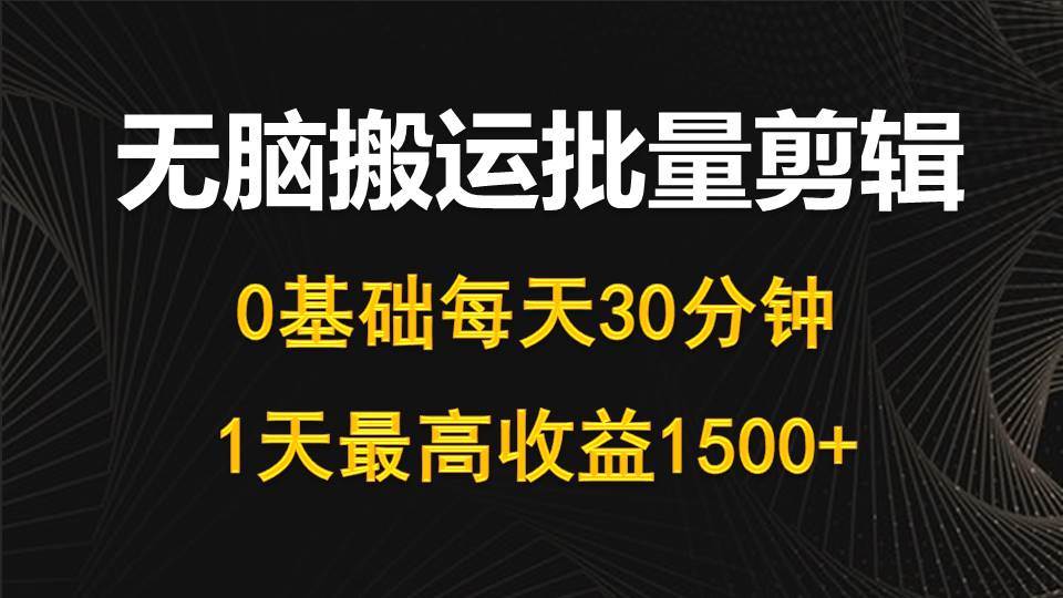 每天30分钟，0基础无脑搬运批量剪辑，1天最高收益1500+凯哥轻创网-网创项目资源站-副业项目-创业项目-搞钱项目凯哥轻创网