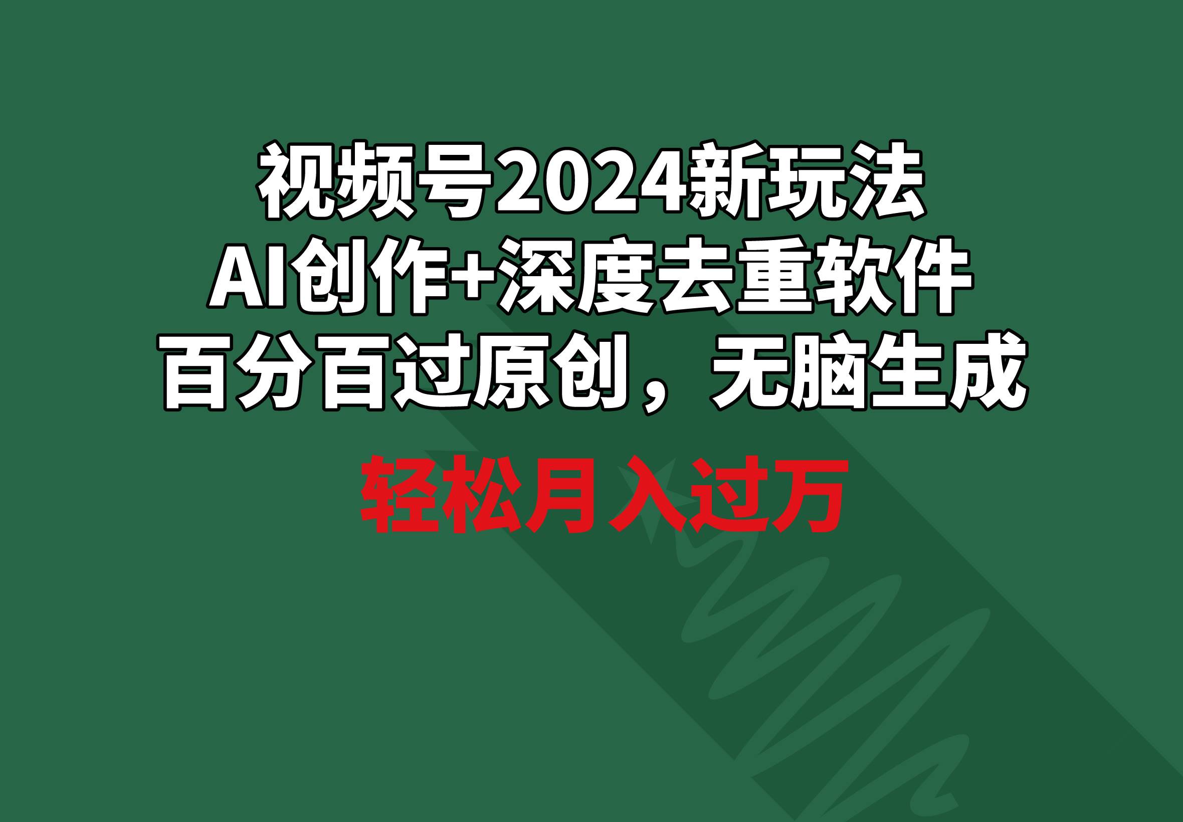 视频号2024新玩法，AI创作+深度去重软件 百分百过原创，无脑生成，月入过万凯哥轻创网-网创项目资源站-副业项目-创业项目-搞钱项目凯哥轻创网