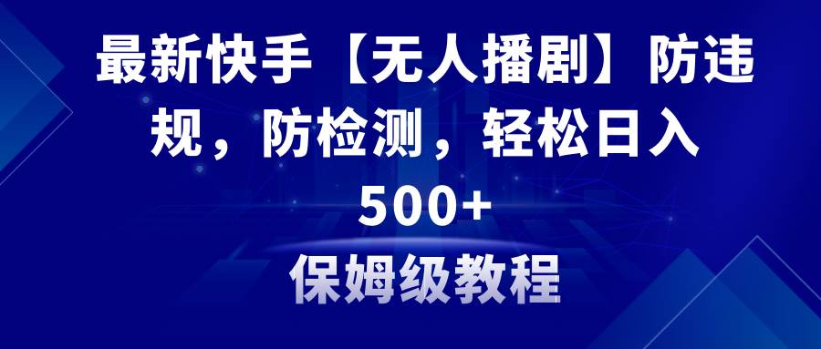 最新快手【无人播剧】防违规，防检测，多种变现方式，日入500+教程+素材凯哥轻创网-网创项目资源站-副业项目-创业项目-搞钱项目凯哥轻创网