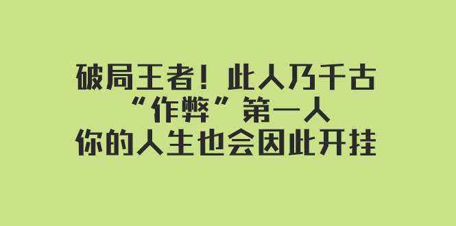 某付费文章：破局王者！此人乃千古“作弊”第一人，你的人生也会因此开挂凯哥轻创网-网创项目资源站-副业项目-创业项目-搞钱项目凯哥轻创网