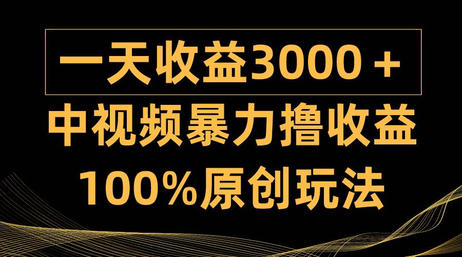 中视频暴力撸收益，日入3000＋，100%原创玩法，小白轻松上手多种变现方式凯哥轻创网-网创项目资源站-副业项目-创业项目-搞钱项目凯哥轻创网