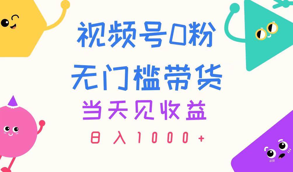 视频号0粉无门槛带货，当天见收益，日入1000+凯哥轻创网-网创项目资源站-副业项目-创业项目-搞钱项目凯哥轻创网