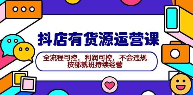 2024抖店有货源运营课：全流程可控，利润可控，不会违规，按部就班持续经营凯哥轻创网-网创项目资源站-副业项目-创业项目-搞钱项目凯哥轻创网