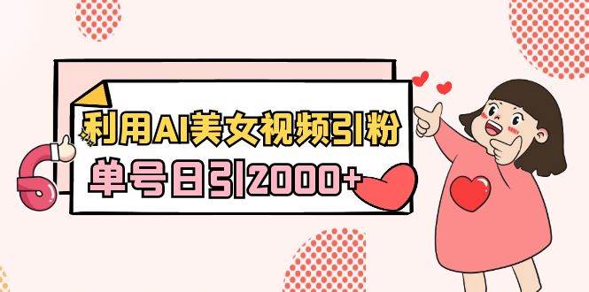 利用AI美女视频引粉，单号日引2000+，新手也能干（教程+软件）凯哥轻创网-网创项目资源站-副业项目-创业项目-搞钱项目凯哥轻创网