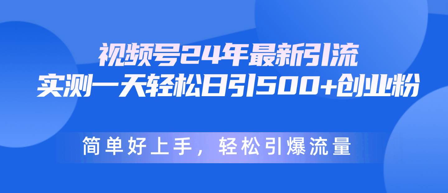 视频号24年最新引流，一天轻松日引500+创业粉，简单好上手，轻松引爆流量凯哥轻创网-网创项目资源站-副业项目-创业项目-搞钱项目凯哥轻创网