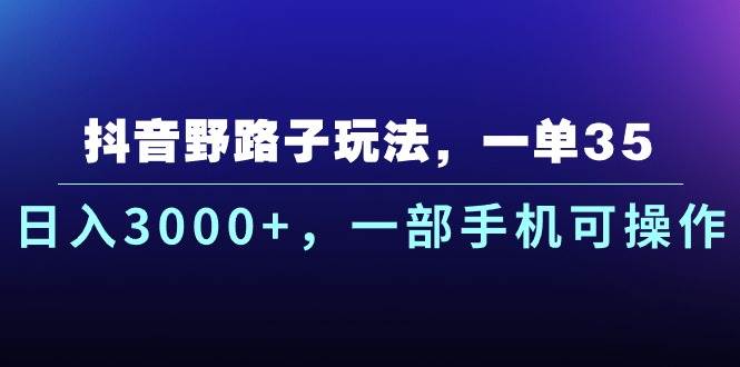 抖音野路子玩法，一单35.日入3000+，一部手机可操作凯哥轻创网-网创项目资源站-副业项目-创业项目-搞钱项目凯哥轻创网