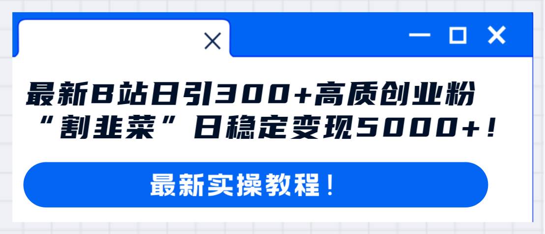 最新B站日引300+高质创业粉教程！“割韭菜”日稳定变现5000+！凯哥轻创网-网创项目资源站-副业项目-创业项目-搞钱项目凯哥轻创网