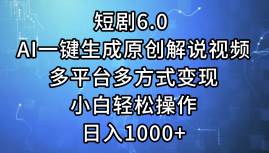短剧6.0 AI一键生成原创解说视频，多平台多方式变现，小白轻松操作，日…凯哥轻创网-网创项目资源站-副业项目-创业项目-搞钱项目凯哥轻创网