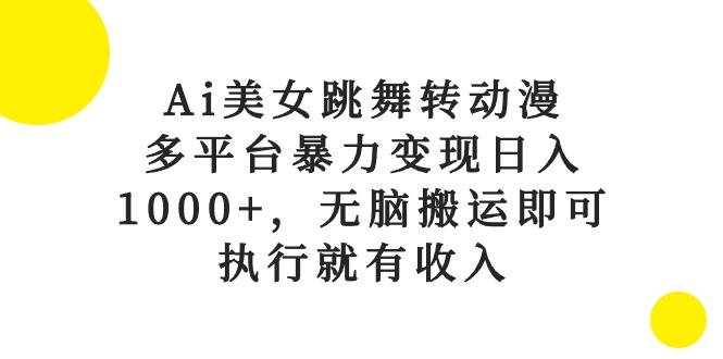 Ai美女跳舞转动漫，多平台暴力变现日入1000+，无脑搬运即可，执行就有收入凯哥轻创网-网创项目资源站-副业项目-创业项目-搞钱项目凯哥轻创网