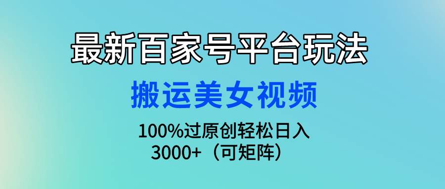 最新百家号平台玩法，搬运美女视频100%过原创大揭秘，轻松日入3000+（可…凯哥轻创网-网创项目资源站-副业项目-创业项目-搞钱项目凯哥轻创网
