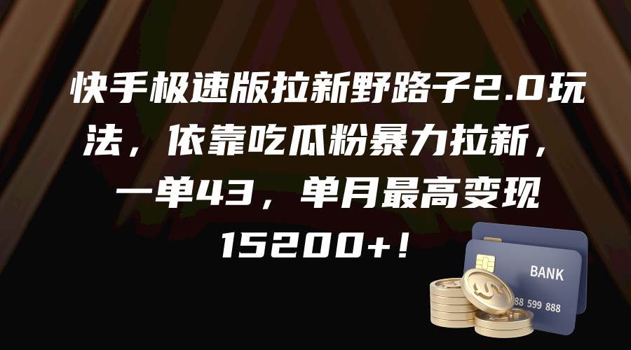快手极速版拉新野路子2.0玩法，依靠吃瓜粉暴力拉新，一单43，单月最高变现15200+凯哥轻创网-网创项目资源站-副业项目-创业项目-搞钱项目凯哥轻创网