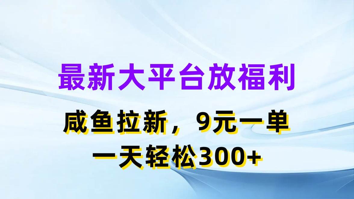 最新蓝海项目，闲鱼平台放福利，拉新一单9元，轻轻松松日入300+凯哥轻创网-网创项目资源站-副业项目-创业项目-搞钱项目凯哥轻创网