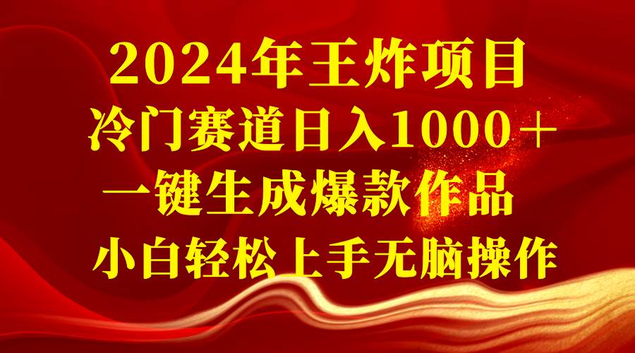 2024年王炸项目 冷门赛道日入1000＋一键生成爆款作品 小白轻松上手无脑操作凯哥轻创网-网创项目资源站-副业项目-创业项目-搞钱项目凯哥轻创网