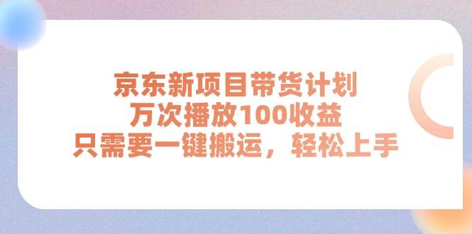 京东新项目带货计划，万次播放100收益，只需要一键搬运，轻松上手凯哥轻创网-网创项目资源站-副业项目-创业项目-搞钱项目凯哥轻创网