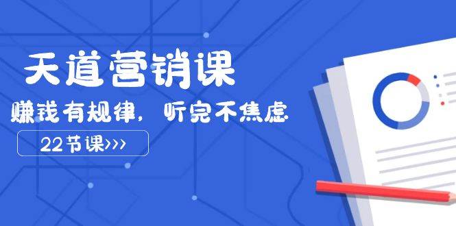 天道-营销课2023，赚钱有规律，听完不焦虑（22节课）凯哥轻创网-网创项目资源站-副业项目-创业项目-搞钱项目凯哥轻创网