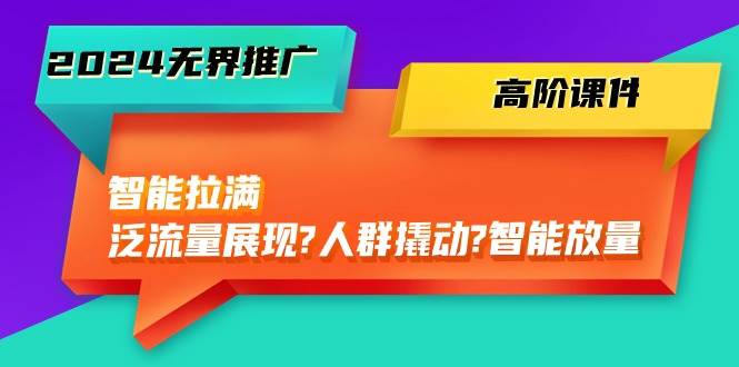 2024无界推广 高阶课件，智能拉满，泛流量展现→人群撬动→智能放量-45节凯哥轻创网-网创项目资源站-副业项目-创业项目-搞钱项目凯哥轻创网