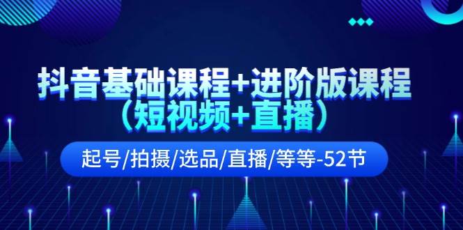 抖音基础课程+进阶版课程（短视频+直播）起号/拍摄/选品/直播/等等-52节凯哥轻创网-网创项目资源站-副业项目-创业项目-搞钱项目凯哥轻创网