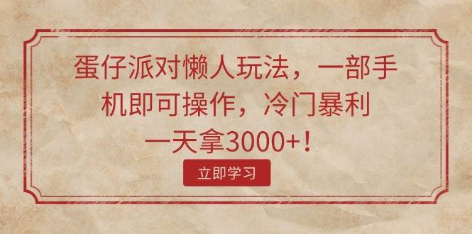 蛋仔派对懒人玩法，一部手机即可操作，冷门暴利，一天拿3000+！凯哥轻创网-网创项目资源站-副业项目-创业项目-搞钱项目凯哥轻创网