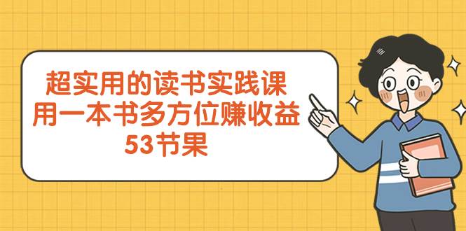 超实用的 读书实践课，用一本书 多方位赚收益（53节课）凯哥轻创网-网创项目资源站-副业项目-创业项目-搞钱项目凯哥轻创网