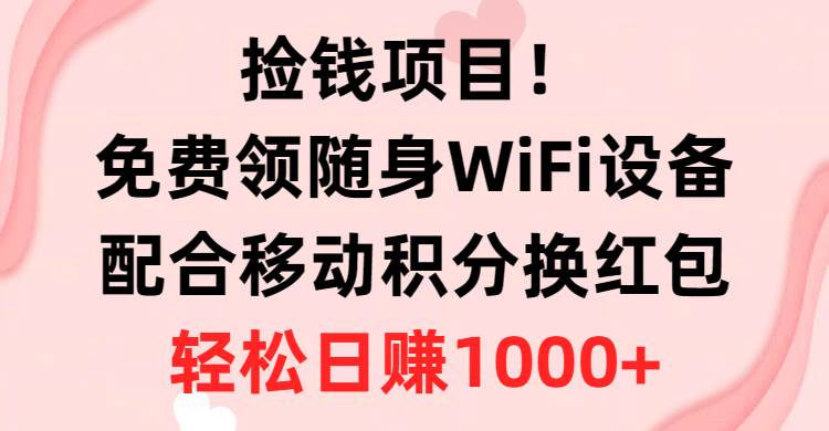 捡钱项目！免费领随身WiFi设备+移动积分换红包，有手就行，轻松日赚1000+凯哥轻创网-网创项目资源站-副业项目-创业项目-搞钱项目凯哥轻创网