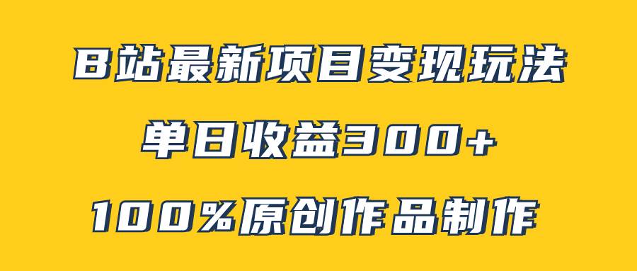 B站最新变现项目玩法，100%原创作品轻松制作，矩阵操作单日收益300+凯哥轻创网-网创项目资源站-副业项目-创业项目-搞钱项目凯哥轻创网