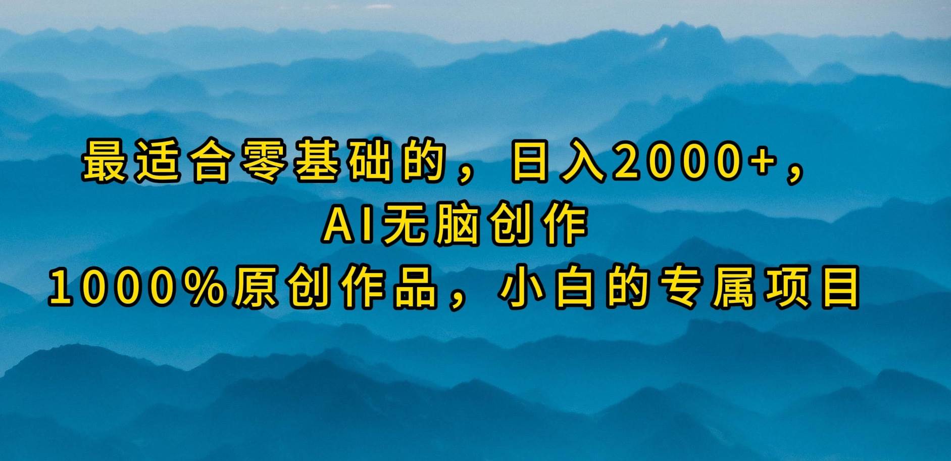 最适合零基础的，日入2000+，AI无脑创作，100%原创作品，小白的专属项目凯哥轻创网-网创项目资源站-副业项目-创业项目-搞钱项目凯哥轻创网