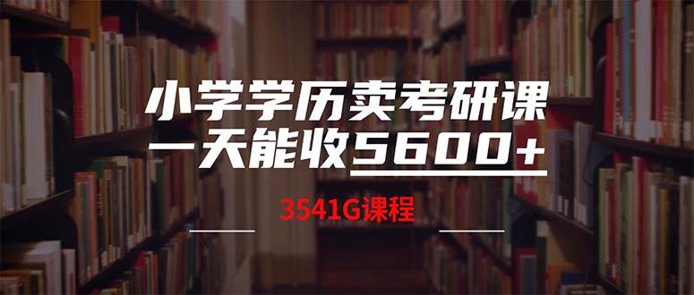 小学学历卖考研课程，一天收5600（附3580G考研合集）凯哥轻创网-网创项目资源站-副业项目-创业项目-搞钱项目凯哥轻创网