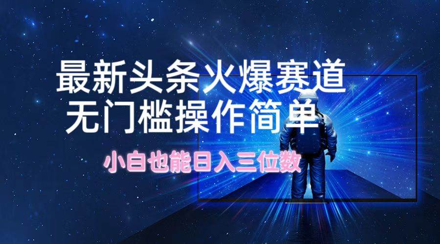 最新头条火爆赛道，无门槛操作简单，小白也能日入三位数凯哥轻创网-网创项目资源站-副业项目-创业项目-搞钱项目凯哥轻创网
