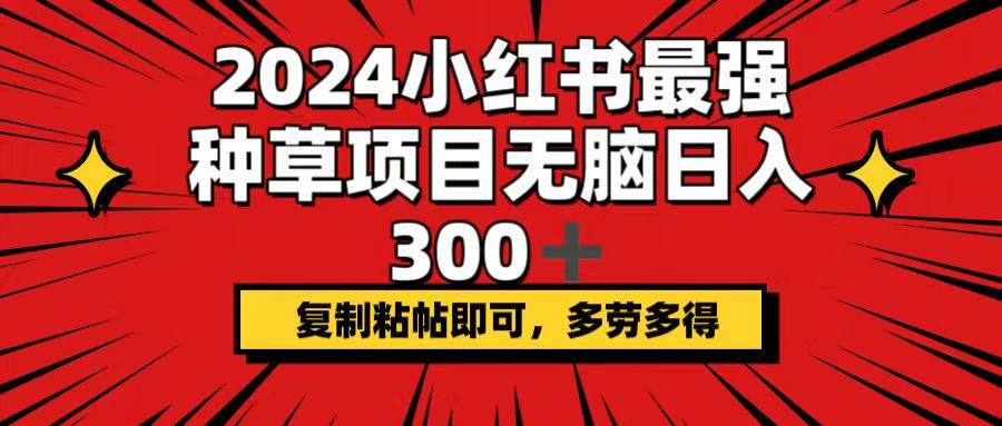 2024小红书最强种草项目，无脑日入300+，复制粘帖即可，多劳多得凯哥轻创网-网创项目资源站-副业项目-创业项目-搞钱项目凯哥轻创网