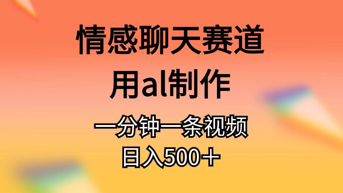 情感聊天赛道用al制作一分钟一条视频日入500＋凯哥轻创网-网创项目资源站-副业项目-创业项目-搞钱项目凯哥轻创网