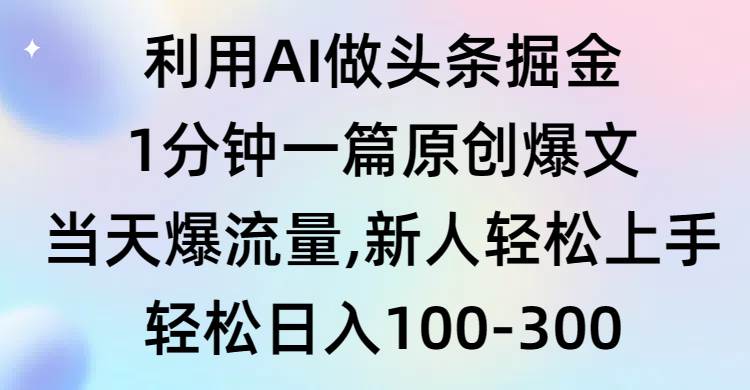 利用AI做头条掘金，1分钟一篇原创爆文，当天爆流量，新人轻松上手凯哥轻创网-网创项目资源站-副业项目-创业项目-搞钱项目凯哥轻创网