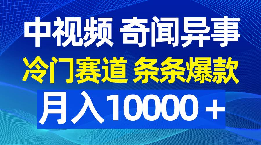 中视频奇闻异事，冷门赛道条条爆款，月入10000＋凯哥轻创网-网创项目资源站-副业项目-创业项目-搞钱项目凯哥轻创网