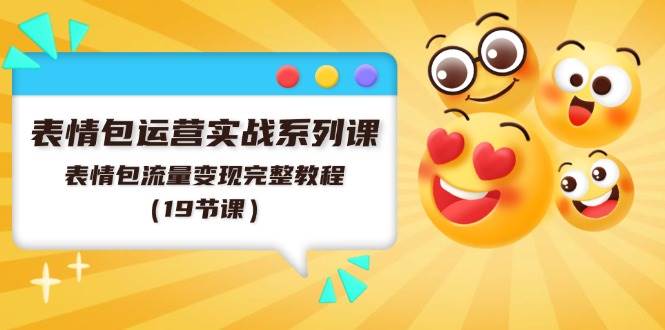 表情包运营实战系列课，表情包流量变现完整教程（19节课）凯哥轻创网-网创项目资源站-副业项目-创业项目-搞钱项目凯哥轻创网