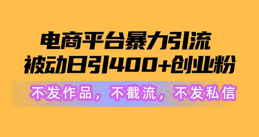 电商平台暴力引流,被动日引400+创业粉不发作品，不截流，不发私信凯哥轻创网-网创项目资源站-副业项目-创业项目-搞钱项目凯哥轻创网