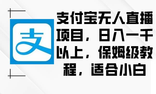 支付宝无人直播项目，日入一千以上，保姆级教程，适合小白凯哥轻创网-网创项目资源站-副业项目-创业项目-搞钱项目凯哥轻创网