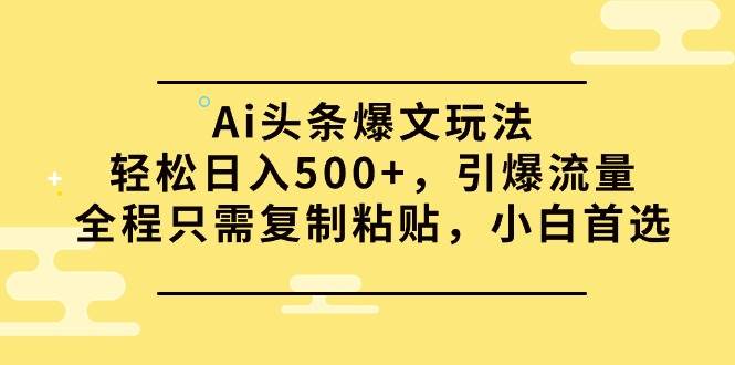 Ai头条爆文玩法，轻松日入500+，引爆流量全程只需复制粘贴，小白首选凯哥轻创网-网创项目资源站-副业项目-创业项目-搞钱项目凯哥轻创网