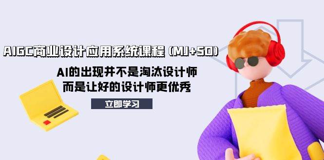 AIGC商业设计应用系统课程(MJ+SD)，AI的出现并不是淘汰设计师，而是让好的设计师更优秀凯哥轻创网-网创项目资源站-副业项目-创业项目-搞钱项目凯哥轻创网