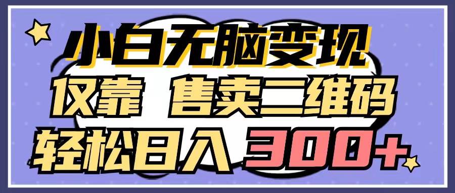 小白无脑变现，仅靠售卖二维码，轻松日入300+凯哥轻创网-网创项目资源站-副业项目-创业项目-搞钱项目凯哥轻创网