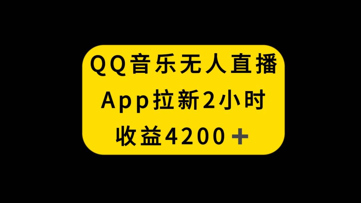 QQ音乐无人直播APP拉新，2小时收入4200，不封号新玩法凯哥轻创网-网创项目资源站-副业项目-创业项目-搞钱项目凯哥轻创网