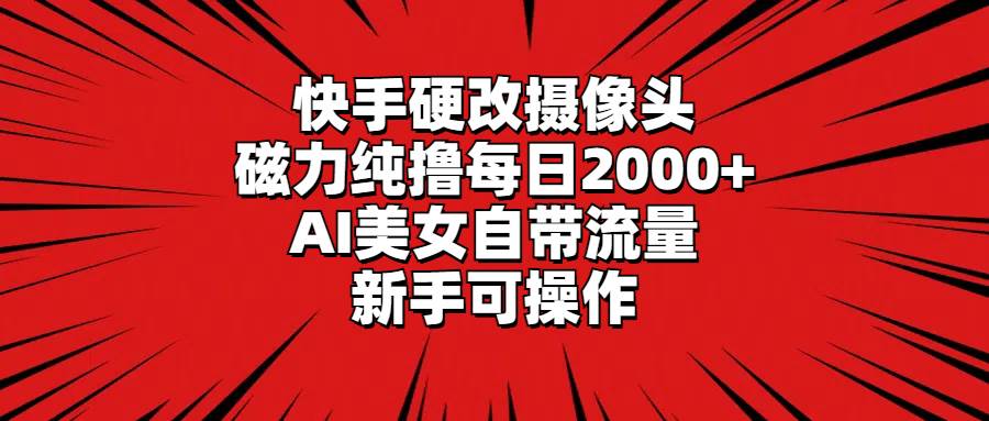 快手硬改摄像头，磁力纯撸每日2000+，AI美女自带流量，新手可操作凯哥轻创网-网创项目资源站-副业项目-创业项目-搞钱项目凯哥轻创网