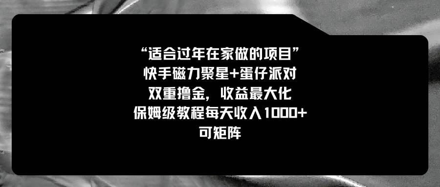 适合过年在家做的项目，快手磁力+蛋仔派对，双重撸金，收益最大化，保姆级教程凯哥轻创网-网创项目资源站-副业项目-创业项目-搞钱项目凯哥轻创网